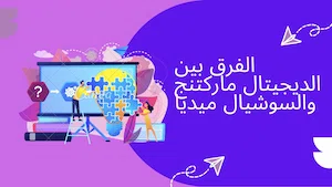 الفرق بين الديجيتال ماركتنج والسوشيال ميديا